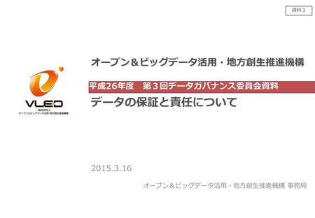 資料３ 平成26年度　第３回データガバナンス委員会資料 データの保証と責任について 2015.3.16.