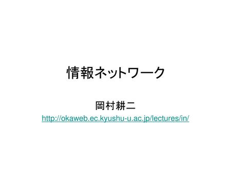 岡村耕二 http://okaweb.ec.kyushu-u.ac.jp/lectures/in/ 情報ネットワーク 岡村耕二 http://okaweb.ec.kyushu-u.ac.jp/lectures/in/ 情報ネットワーク.