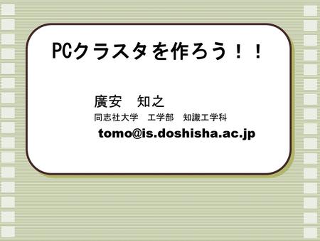 廣安 知之 同志社大学 工学部 知識工学科 tomo@is.doshisha.ac.jp PCクラスタを作ろう！！ 廣安　知之 同志社大学　工学部　知識工学科 tomo@is.doshisha.ac.jp.