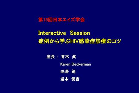 Interactive Session 症例から学ぶHIV感染症診療のコツ 第15回日本エイズ学会 座長 ： 青木 眞