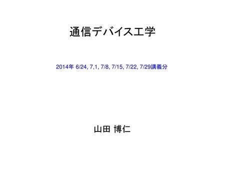 通信デバイス工学 2014年 6/24, 7,1, 7/8, 7/15, 7/22, 7/29講義分 山田 博仁.