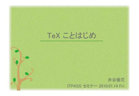 TeX ことはじめ 井谷優花 ITPASS セミナー 2010.01.14 Fri..