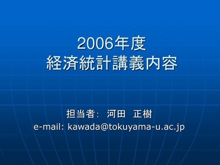 担当者： 河田 正樹 e-mail: kawada@tokuyama-u.ac.jp 2006年度 経済統計講義内容 担当者：　河田　正樹 e-mail: kawada@tokuyama-u.ac.jp.