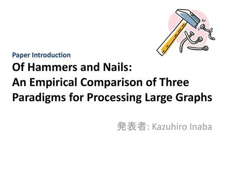 Paper Introduction Of Hammers and Nails: An Empirical Comparison of Three Paradigms for Processing Large Graphs 発表者: Kazuhiro Inaba.