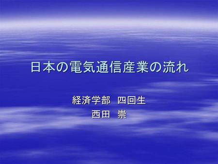 日本の電気通信産業の流れ 経済学部　四回生　　 西田　崇.