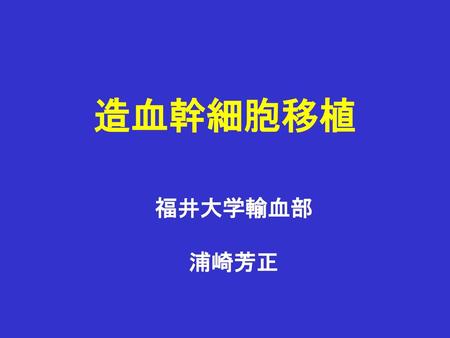 造血幹細胞移植 福井大学輸血部 浦崎芳正.