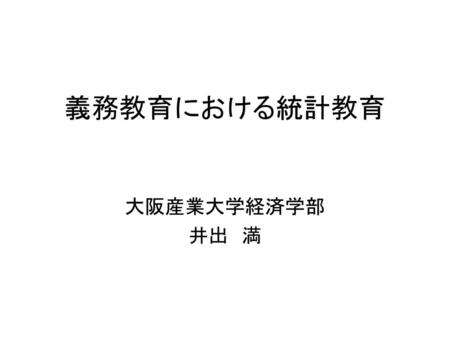 義務教育における統計教育 大阪産業大学経済学部 井出　満.