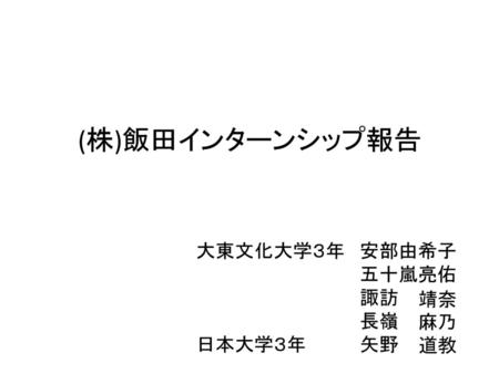 (株)飯田インターンシップ報告 大東文化大学３年 日本大学３年 安部由希子 五十嵐亮佑 諏訪 長嶺 矢野 靖奈 麻乃 道教