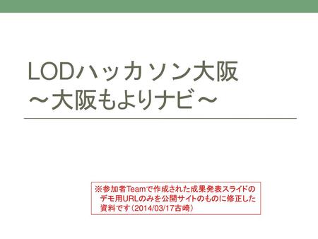 LODハッカソン大阪 ～大阪もよりナビ～ ※参加者Teamで作成された成果発表スライドの デモ用URLのみを公開サイトのものに修正した