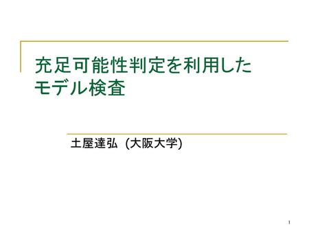 充足可能性判定を利用した モデル検査 土屋達弘 (大阪大学).