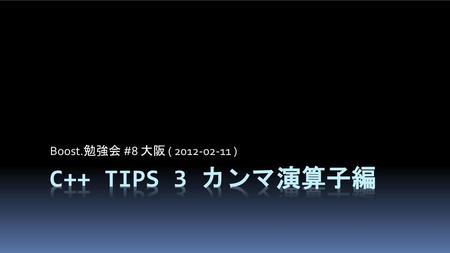 Boost.勉強会 #8 大阪 ( 2012-02-11 ) C++ Tips 3 カンマ演算子編.