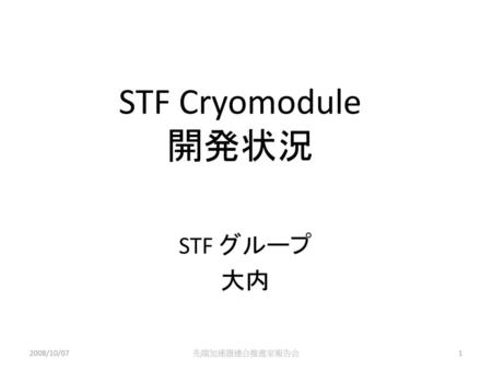 STF Cryomodule 開発状況 STF グループ 大内 2008/10/07 先端加速器連合推進室報告会.