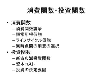 消費関数・投資関数 消費関数 投資関数 消費関数論争 恒常所得仮説 ライフサイクル仮説 異時点間の消費の選択 新古典派投資関数 資本コスト