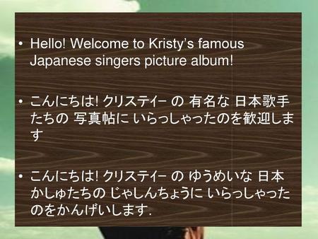 Hello! Welcome to Kristy’s famous Japanese singers picture album!