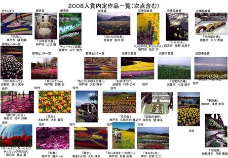 ２００８入賞内定作品一覧（次点含む） グランプリ 優秀賞 優秀賞 優秀賞 花博協会賞 花博協会賞 花博協会賞 「花流れ」 神戸市 橘 初雄