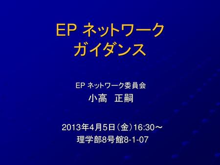 EP ネットワーク ガイダンス EP ネットワーク委員会 小高　正嗣 2013年4月5日（金）16:30～ 理学部8号館8-1-07.