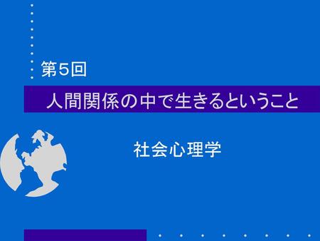 第５回 人間関係の中で生きるということ 社会心理学.