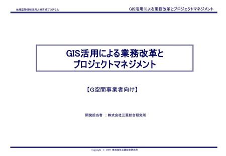 【１】地域経営・行政経営におけるGISの位置づけ 【２】地方公共団体におけるGIS活用のあり方 【３】業務改革のための手法とGISへの適用