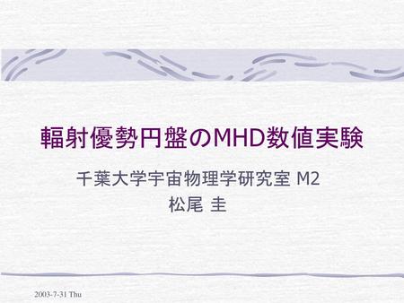 輻射優勢円盤のMHD数値実験 千葉大学宇宙物理学研究室 M2 松尾 圭 2003-7-31 Thu.