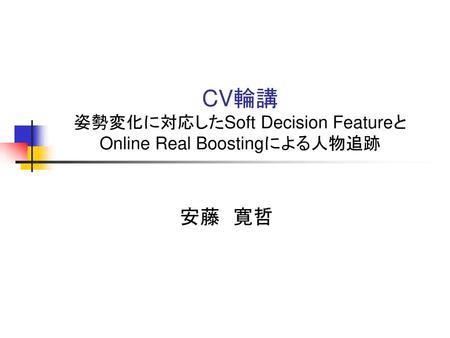 CV輪講 姿勢変化に対応したSoft Decision Featureと Online Real Boostingによる人物追跡