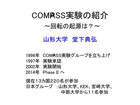COMPASS実験の紹介 〜回転の起源は？〜 山形大学 堂下典弘 1996年 COMPASS実験グループを立ち上げ 1997年 実験承認