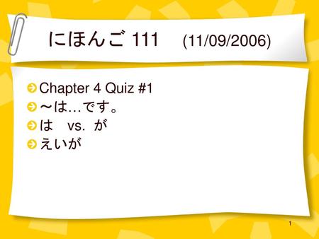 にほんご 111 (11/09/2006) Chapter 4 Quiz #1 〜は…です。 は　vs. が えいが.