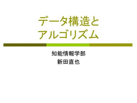 データ構造と アルゴリズム 知能情報学部 新田直也.