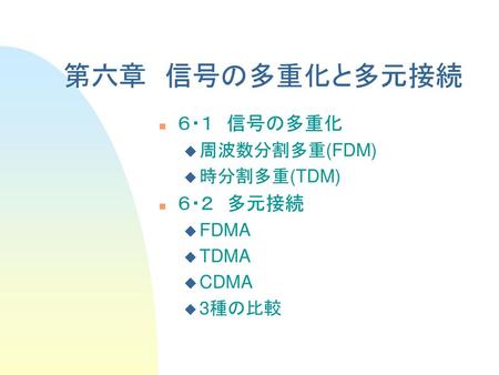 第六章 信号の多重化と多元接続 ６・１ 信号の多重化 ６・２ 多元接続 周波数分割多重(FDM) 時分割多重(TDM) FDMA TDMA