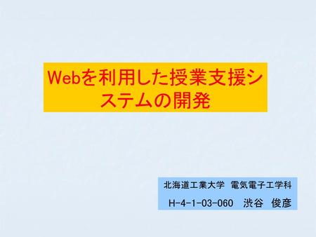 Webを利用した授業支援システムの開発 北海道工業大学　電気電子工学科 H-4-1-03-060 渋谷　俊彦.