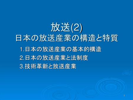 1.日本の放送産業の基本的構造 2.日本の放送産業と法制度 3.技術革新と放送産業
