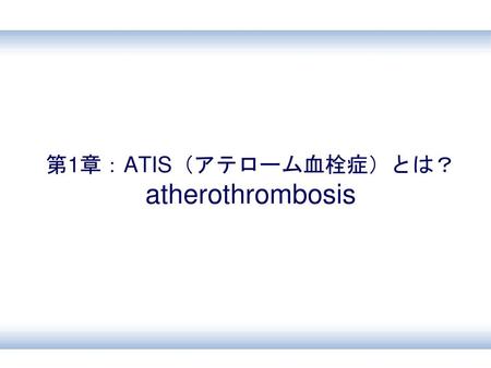 第1章：ATIS（アテローム血栓症）とは？ atherothrombosis