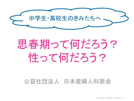 中学生・高校生のきみたちへ 思春期って何だろう？ 性って何だろう？ 公益社団法人　日本産婦人科医会.