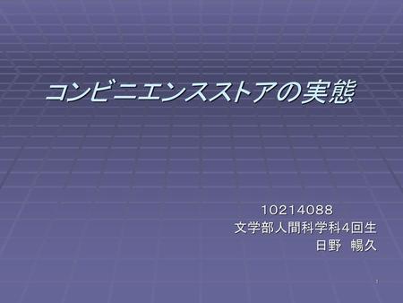 コンビニエンスストアの実態 　　　１０２１４０８８ 　　　　　文学部人間科学科４回生 　　　　　　　　　　　　　　日野　暢久.