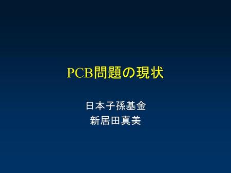 PCB問題の現状 日本子孫基金 新居田真美.