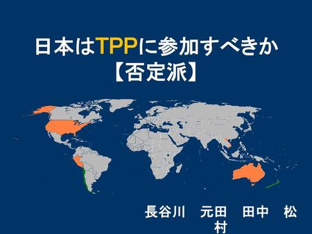日本はTPPに参加すべきか 【否定派】 長谷川　元田　田中　松村.