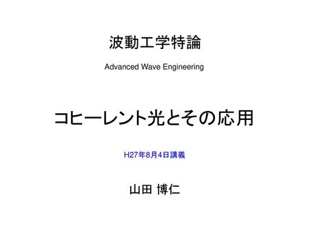 波動工学特論 Advanced Wave Engineering コヒーレント光とその応用 H27年8月4日講義 山田 博仁.