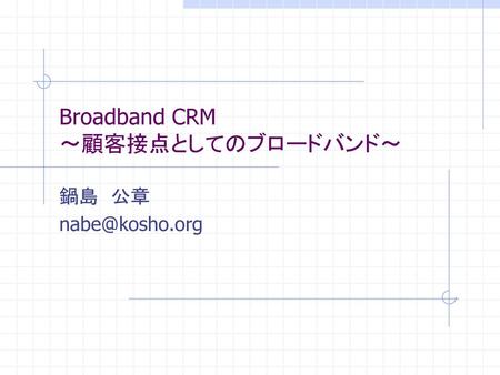 Broadband CRM ～顧客接点としてのブロードバンド～