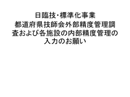 日臨技・標準化事業 都道府県技師会外部精度管理調査および各施設の内部精度管理の入力のお願い