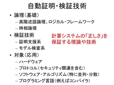 自動証明・検証技術 論理（基礎） 検証技術 対象（応用） 計算システムの「正しさ」を 保証する理論や技術