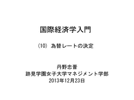 国際経済学入門 10 丹野忠晋 跡見学園女子大学マネジメント学部 2013年12月23日