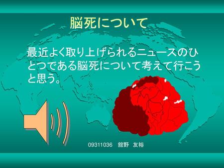 脳死について 　最近よく取り上げられるニュースのひとつである脳死について考えて行こうと思う。 09311036 　舘野　友裕.