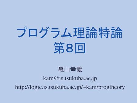プログラム理論特論 第８回 亀山幸義 kam@is.tsukuba.ac.jp http://logic.is.tsukuba.ac.jp/~kam/progtheory.