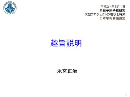 平成２１年６月１日 素粒子原子核研究 大型プロジェクトの現状と将来 日本学術会議講堂 趣旨説明 永宮正治.
