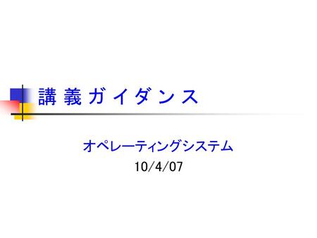 講 義 ガ イ ダ ン ス オペレーティングシステム 10/4/07.