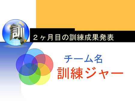 訓練ジャー チーム名 ２ヶ月目の訓練成果発表 訓 こんにちは。ＩＴパソコン科初級の野田由香里ともうします。 チーム名は訓練ジャーです。