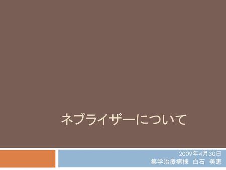 ネブライザーについて 2009年4月30日　 集学治療病棟　白石　美恵.