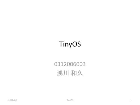 TinyOS 0312006003 浅川 和久 2017/4/7 TinyOS.