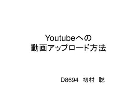 Youtubeへの 動画アップロード方法 　　　　　　　D8694　初村　聡.