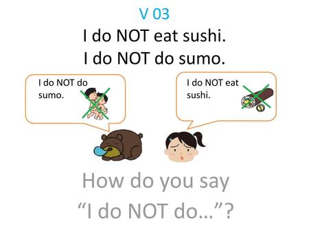 V 03 I do NOT eat sushi. I do NOT do sumo.