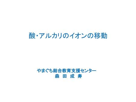 酸・アルカリのイオンの移動 やまぐち総合教育支援センター　　　　　　　　　　　　　　　　　　　 　　　　　　森　田　成　寿.